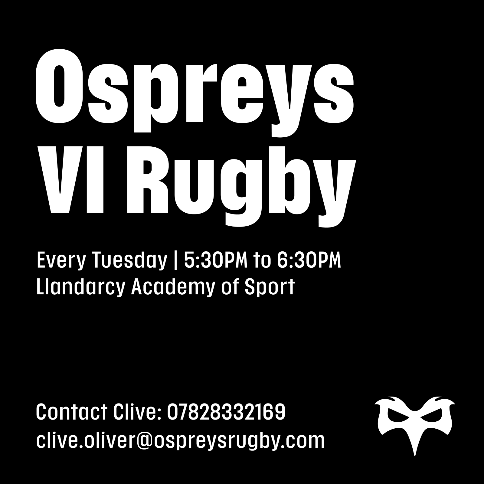 Ospreys VI Rugby. Tuesday 5:30 to 6:30 at Llandarcy Academy of Sport. Contact Clive on clive.oliver@ospreysrugby.com or call 07828332169